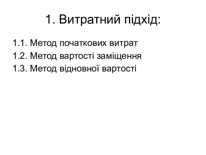 1. Витратний підхід: 1.1. Метод початкових витрат 1.2. Метод вартості заміщення 1.3. Метод відновної вартості