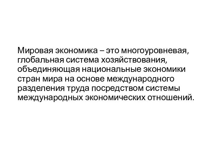 Мировая экономика – это многоуровневая, глобальная система хозяйствования, объединяющая национальные экономики