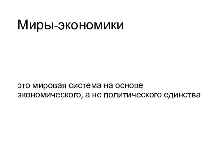 Миры-экономики это мировая система на основе экономического, а не политического единства