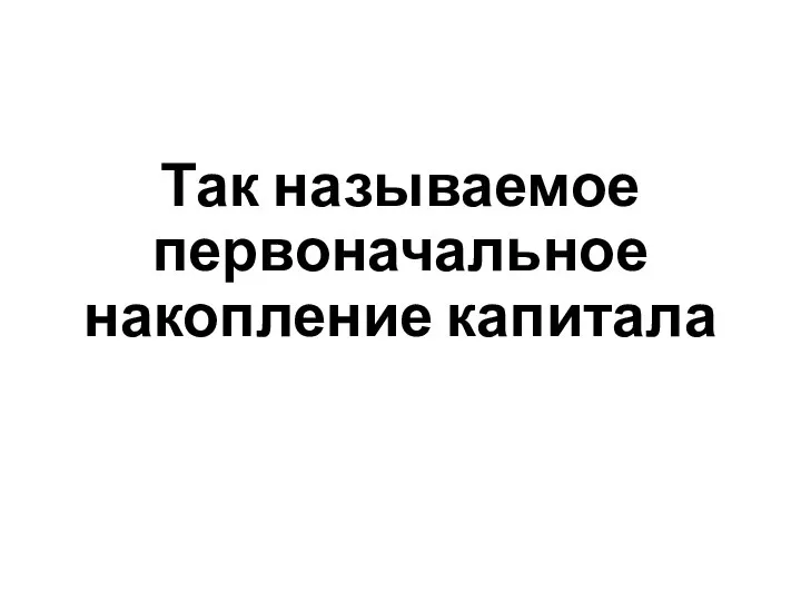 Так называемое первоначальное накопление капитала