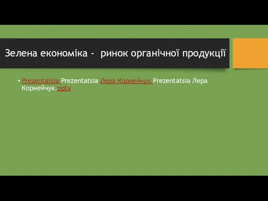 Зелена економіка - ринок органічної продукції Prezentatsia Prezentatsia Лера Корнейчук.Prezentatsia Лера Корнейчук.pptx