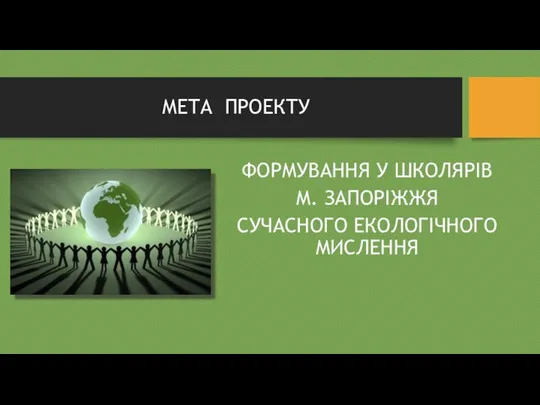 МЕТА ПРОЕКТУ ФОРМУВАННЯ У ШКОЛЯРІВ М. ЗАПОРІЖЖЯ СУЧАСНОГО ЕКОЛОГІЧНОГО МИСЛЕННЯ