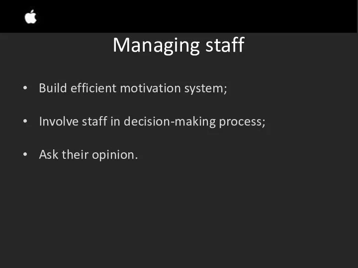 Managing staff Build efficient motivation system; Involve staff in decision-making process; Ask their opinion.