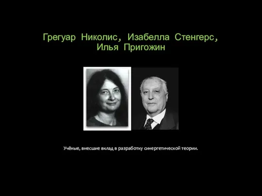 Грегуар Николис, Изабелла Стенгерс, Илья Пригожин Учёные, внесшие вклад в разработку синергетической теории.