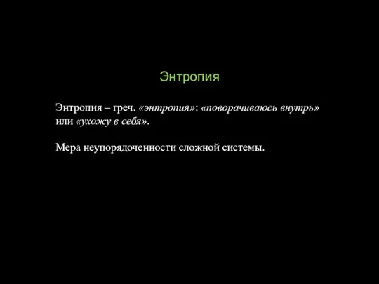 Энтропия Энтропия – греч. «энтропия»: «поворачиваюсь внутрь» или «ухожу в себя». Мера неупорядоченности сложной системы.