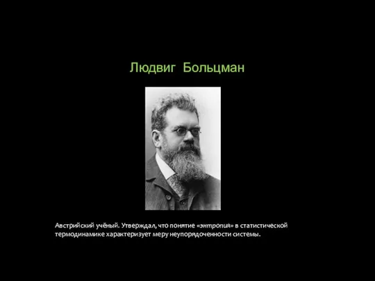 Людвиг Больцман Австрийский учёный. Утверждал, что понятие «энтропия» в статистической термодинамике характеризует меру неупорядоченности системы.