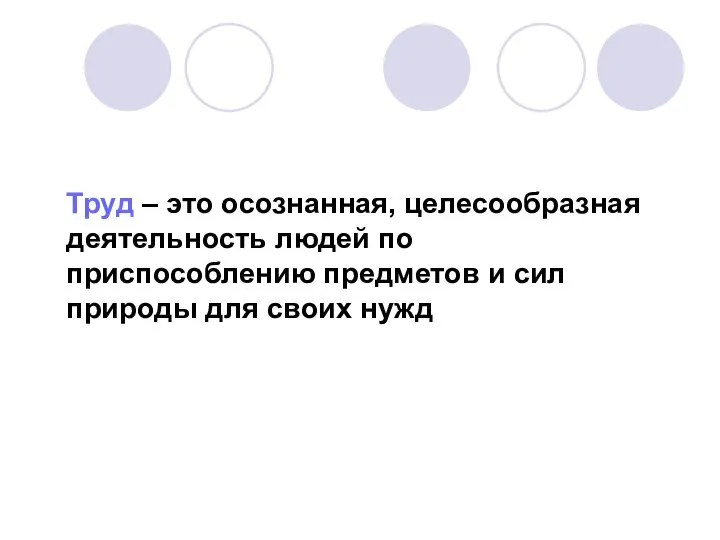 Труд – это осознанная, целесообразная деятельность людей по приспособлению предметов и сил природы для своих нужд