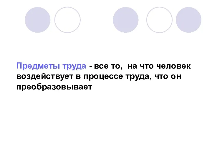 Предметы труда - все то, на что человек воздействует в процессе труда, что он преобразовывает