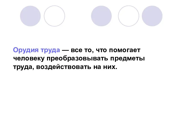 Орудия труда — все то, что помогает человеку преобразовывать предметы труда, воздействовать на них.