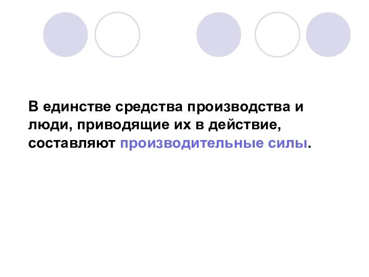 В единстве средства производства и люди, приводящие их в действие, составляют производительные силы.