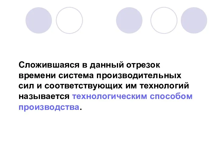 Сложившаяся в данный отрезок времени система производительных сил и соответствующих им технологий называется технологическим способом производства.