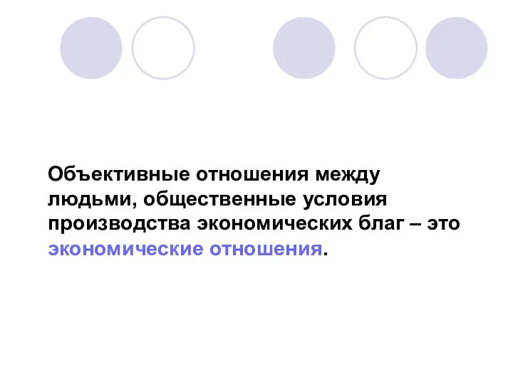 Объективные отношения между людьми, общественные условия производства экономических благ – это экономические отношения.