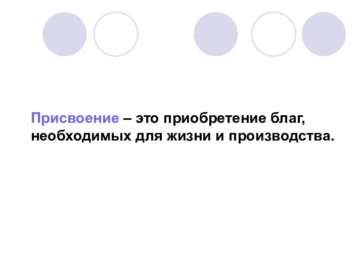 Присвоение – это приобретение благ, необходимых для жизни и производства.