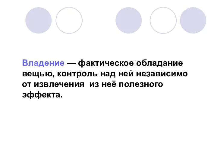 Владение — фактическое обладание вещью, контроль над ней независимо от извлечения из неё полезного эффекта.