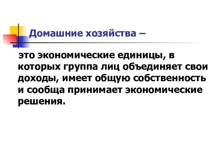 Домашние хозяйства – это экономические единицы, в которых группа лиц объединяет