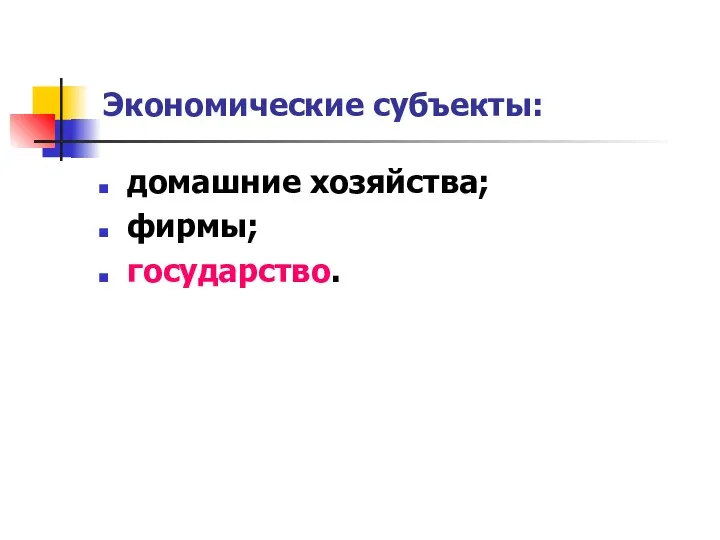 Экономические субъекты: домашние хозяйства; фирмы; государство.