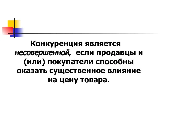 Конкуренция является несовершенной, если продавцы и (или) покупатели способны оказать существенное влияние на цену товара.