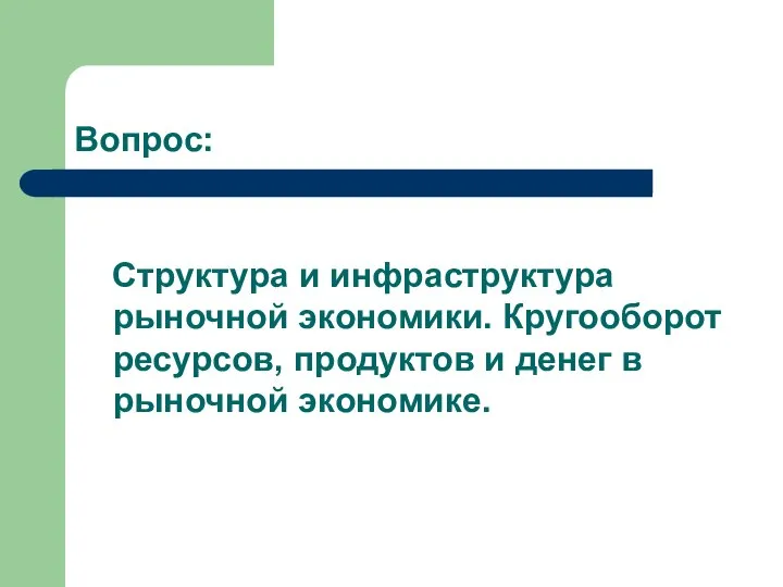 Вопрос: Структура и инфраструктура рыночной экономики. Кругооборот ресурсов, продуктов и денег в рыночной экономике.