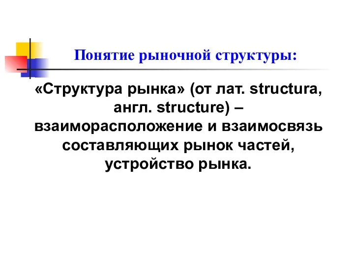 Понятие рыночной структуры: «Структура рынка» (от лат. structura, англ. structure) –