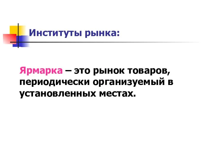 Институты рынка: Ярмарка – это рынок товаров, периодически организуемый в установленных местах.