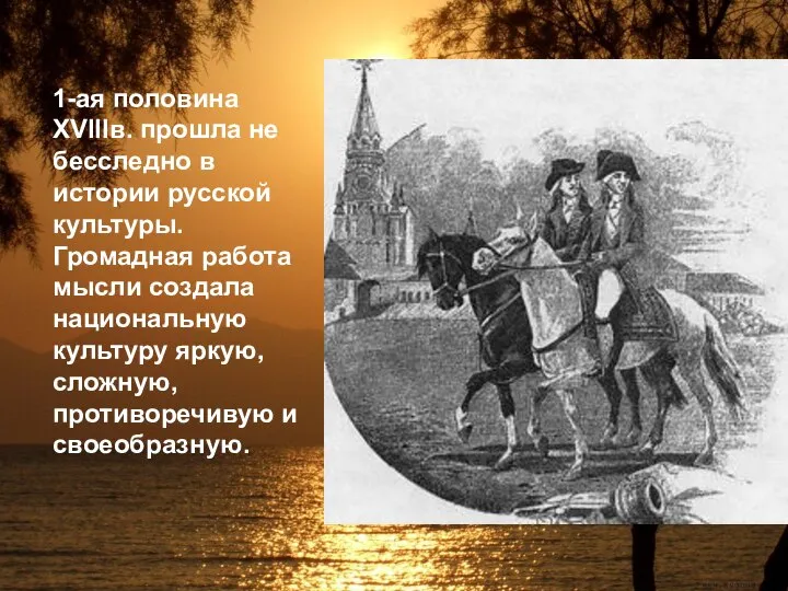 1-ая половина XVIIIв. прошла не бесследно в истории русской культуры. Громадная