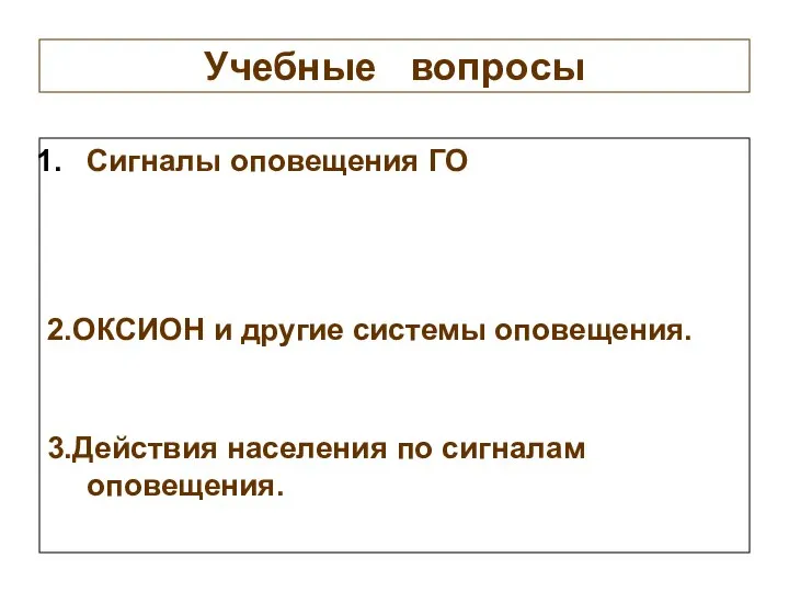 Учебные вопросы Сигналы оповещения ГО 2.ОКСИОН и другие системы оповещения. 3.Действия населения по сигналам оповещения.