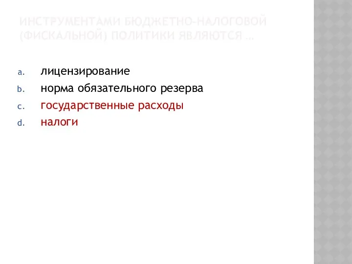 ИНСТРУМЕНТАМИ БЮДЖЕТНО-НАЛОГОВОЙ (ФИСКАЛЬНОЙ) ПОЛИТИКИ ЯВЛЯЮТСЯ … лицензирование норма обязательного резерва государственные расходы налоги