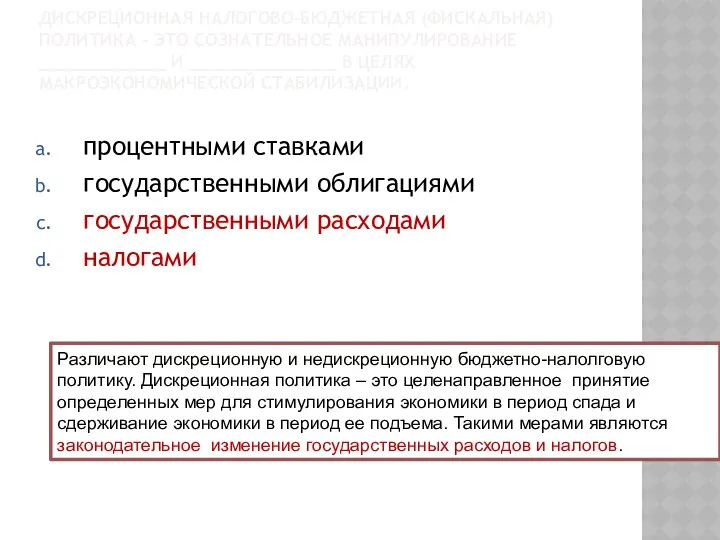 ДИСКРЕЦИОННАЯ НАЛОГОВО-БЮДЖЕТНАЯ (ФИСКАЛЬНАЯ) ПОЛИТИКА – ЭТО СОЗНАТЕЛЬНОЕ МАНИПУЛИРОВАНИЕ ____________ И ______________