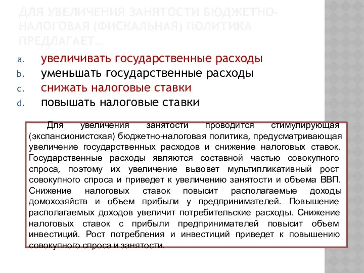 ДЛЯ УВЕЛИЧЕНИЯ ЗАНЯТОСТИ БЮДЖЕТНО-НАЛОГОВАЯ (ФИСКАЛЬНАЯ) ПОЛИТИКА ПРЕДЛАГАЕТ… увеличивать государственные расходы уменьшать