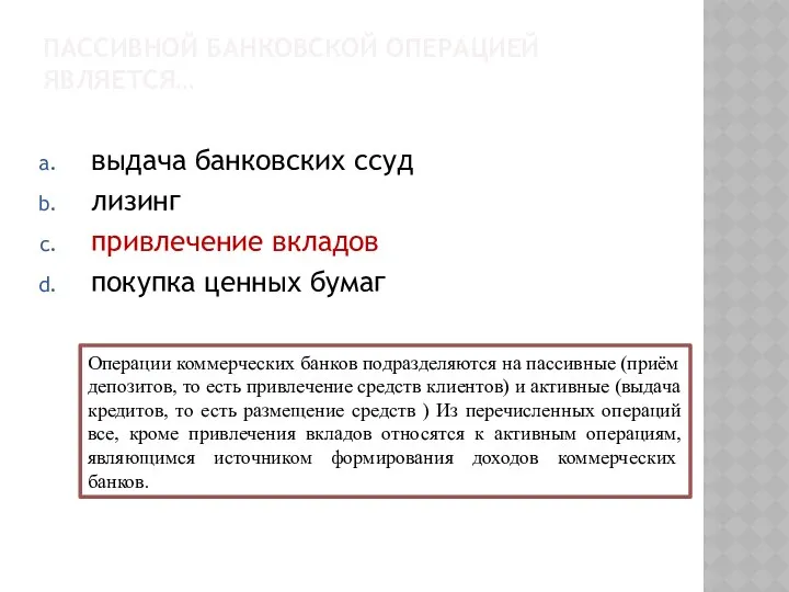 ПАССИВНОЙ БАНКОВСКОЙ ОПЕРАЦИЕЙ ЯВЛЯЕТСЯ… выдача банковских ссуд лизинг привлечение вкладов покупка