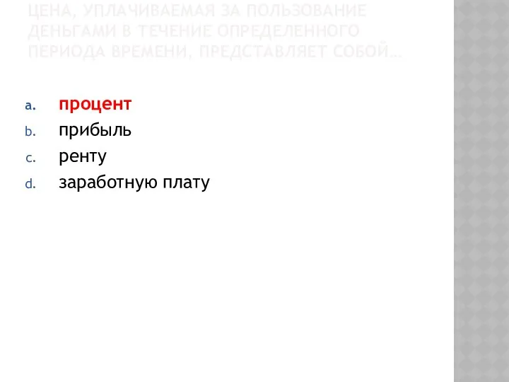 ЦЕНА, УПЛАЧИВАЕМАЯ ЗА ПОЛЬЗОВАНИЕ ДЕНЬГАМИ В ТЕЧЕНИЕ ОПРЕДЕЛЕННОГО ПЕРИОДА ВРЕМЕНИ, ПРЕДСТАВЛЯЕТ