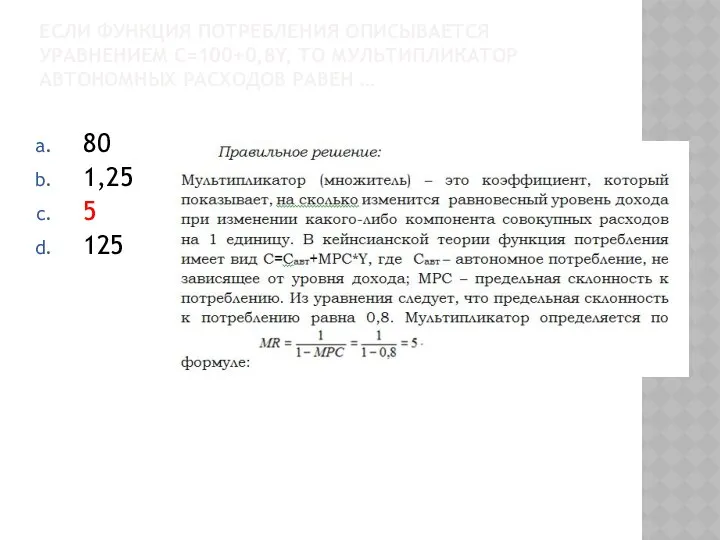 ЕСЛИ ФУНКЦИЯ ПОТРЕБЛЕНИЯ ОПИСЫВАЕТСЯ УРАВНЕНИЕМ C=100+0,8Y, ТО МУЛЬТИПЛИКАТОР АВТОНОМНЫХ РАСХОДОВ РАВЕН … 80 1,25 5 125