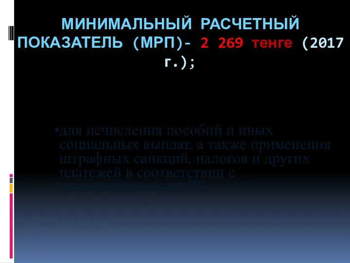 МИНИМАЛЬНЫЙ РАСЧЕТНЫЙ ПОКАЗАТЕЛЬ (МРП)- 2 269 тенге (2017 г.); для исчисления