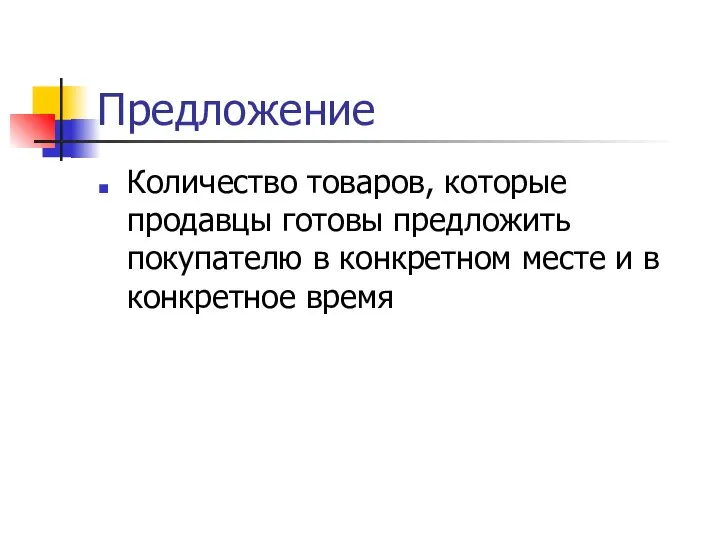 Предложение Количество товаров, которые продавцы готовы предложить покупателю в конкретном месте и в конкретное время