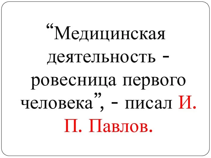 “Медицинская деятельность - ровесница первого человека”, - писал И. П. Павлов.