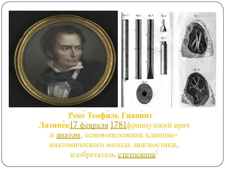 Рене́ Теофи́ль Гиаци́нт Лаэнне́к17 февраля 1781французский врач и анатом, основоположник клинико-анатомического метода диагностики, изобретатель стетоскопа[