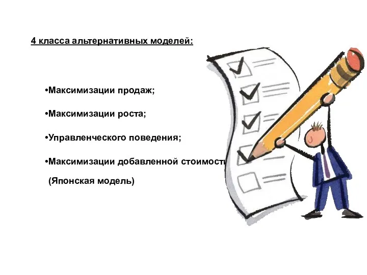 4 класса альтернативных моделей: Максимизации продаж; Максимизации роста; Управленческого поведения; Максимизации добавленной стоимости (Японская модель)