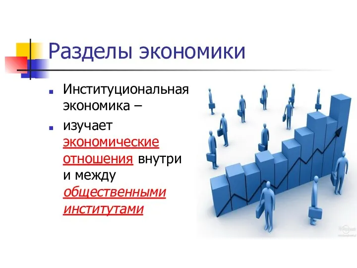 Разделы экономики Институциональная экономика – изучает экономические отношения внутри и между общественными институтами