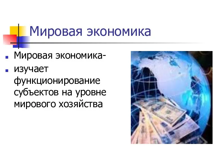 Мировая экономика Мировая экономика- изучает функционирование субъектов на уровне мирового хозяйства