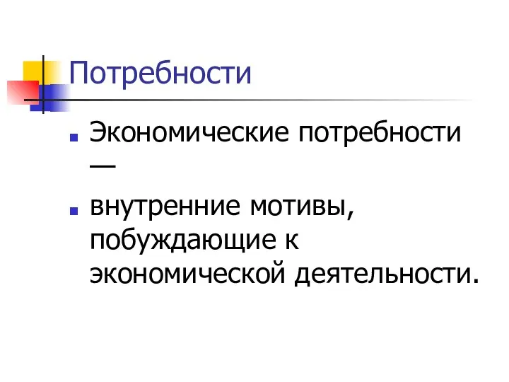 Потребности Экономические потребности — внутренние мотивы, побуждающие к экономической деятельности.