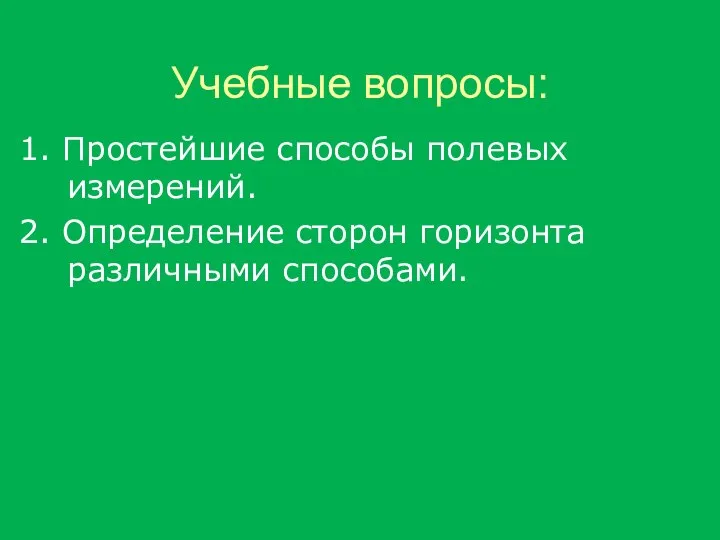 Учебные вопросы: 1. Простейшие способы полевых измерений. 2. Определение сторон горизонта различными способами.