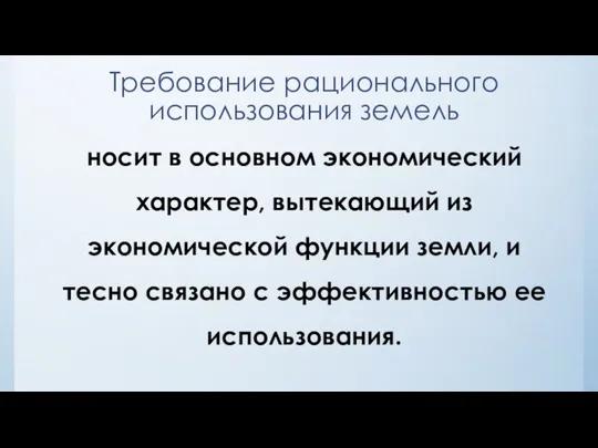 Требование рационального использования земель носит в основном экономический характер, вытекающий из