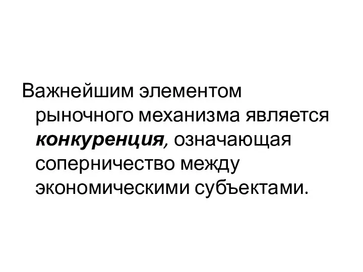 Важнейшим элементом рыночного механизма является конкуренция, означающая соперничество между экономическими субъектами.