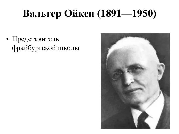 Вальтер Ойкен (1891—1950) Представитель фрайбургской школы