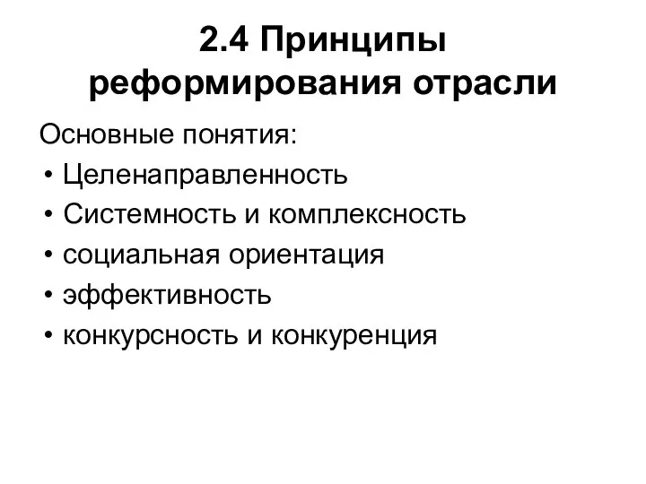 2.4 Принципы реформирования отрасли Основные понятия: Целенаправленность Системность и комплексность социальная ориентация эффективность конкурсность и конкуренция