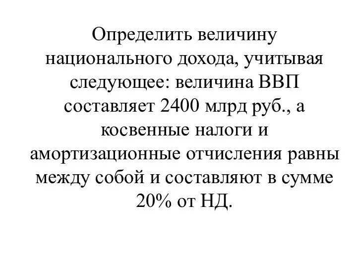 Определить величину национального дохода, учитывая сле­дующее: величина ВВП составляет 2400 млрд