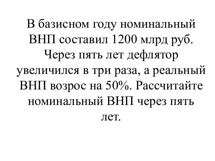 В базисном году номинальный ВНП составил 1200 млрд руб. Через пять