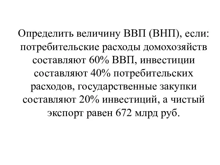 Определить величину ВВП (ВНП), если: потребительские расходы домохозяйств составляют 60% ВВП,