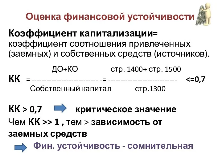 Оценка финансовой устойчивости Коэффициент капитализации= коэффициент соотношения привлеченных (заемных) и собственных