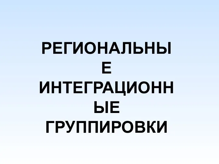 РЕГИОНАЛЬНЫЕ ИНТЕГРАЦИОННЫЕ ГРУППИРОВКИ